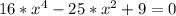 16 *x^{4} -25*x^{2}+9=0