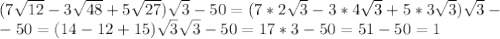 (7\sqrt{12}-3\sqrt{48}+5\sqrt{27}) \sqrt3 - 50 =(7*2\sqrt3-3*4\sqrt3+5*3\sqrt3)\sqrt3-\\-50=(14-12+15)\sqrt3\sqrt3-50=17*3-50=51-50=1