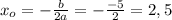 x_o=-\frac{b}{2a}=-\frac{-5}{2}=2,5