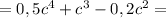 = 0,5c^{4} + c^{3} - 0,2c^{2} =