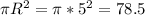 \pi R^{2} = \pi* 5^{2} =78.5