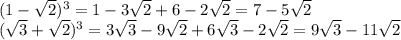 (1- \sqrt{2})^3=1-3 \sqrt{2}+6-2 \sqrt{2} =7-5 \sqrt{2} \\ ( \sqrt{3}+ \sqrt{2})^3=3 \sqrt{3} -9 \sqrt{2}+6 \sqrt{3} -2 \sqrt{2}=9 \sqrt{3} -11 \sqrt{2}