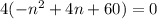 4(-n^2+4n+60)=0