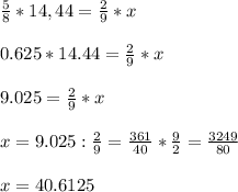 \frac{5}{8} * 14,44 = \frac{2}{9} *x \\ \\ &#10;0.625 * 14.44 = \frac{2}{9} *x \\ \\ &#10;9.025= \frac{2}{9} *x \\ \\ &#10;x= 9.025 : \frac{2}{9} = \frac{361}{40} * \frac{9}{2} = \frac{3249}{80} \\ \\ &#10;x= 40.6125 &#10;