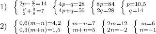 1)\; \; \left \{ {{2p-\frac{q}{2}=14} \atop {\frac{p}{2}+\frac{q}{8}=7}} \right. \; \left \{ {{4p-q=28} \atop {4p+q=56}} \right. \; \left \{ {{8p=84} \atop {2q=28}} \right. \; \left \{ {{p=10,5} \atop {q=14}} \right. \\\\2)\; \; \left \{ {{0,6(m-n)=4,2} \atop {0,3(m+n)=1,5}} \right. \; \left \{ {{m-n=7} \atop {m+n=5}} \right. \; \left \{ {{2m=12} \atop {2n=-2}} \right. \; \left \{ {{m=6} \atop {n=-1}} \right.