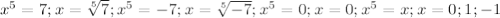 x^{5}=7;x=\sqrt [5] {7};x^{5}=-7;x=\sqrt [5] {-7};x^{5}=0;x=0;x^{5}=x;x=0;1;-1