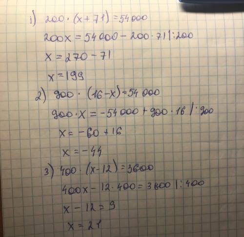 Решить мне лень 1) 200**(х+71)=54000. 2) 900*(16-с)=54000 3) 400*(х-12)=3600