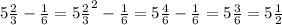 5 \frac{2}{3} - \frac{1}{6} =5 \frac{2}{3}^{2} - \frac{1}{6}=5 \frac{4}{6}- \frac{1}{6}= 5 \frac{3}{6}=5 \frac{1}{2}