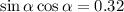 \sin \alpha \cos \alpha = 0.32