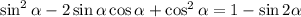 \sin^2 \alpha - 2 \sin \alpha \cos \alpha +\cos^2 \alpha = 1 - \sin2 \alpha