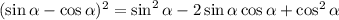 (\sin \alpha - \cos \alpha)^2 = \sin^2 \alpha - 2 \sin \alpha \cos \alpha +\cos^2 \alpha