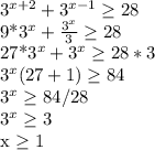 3^{x+2}+3^{x-1} \geq 28&#10;&#10;9*3^x+ \frac{3^x}{3} \geq 28&#10;&#10;27*3^x+3^x \geq 28*3&#10;&#10;3^x(27+1) \geq 84&#10;&#10;3^x \geq 84/28&#10;&#10;3^x \geq 3&#10;&#10;x \geq 1