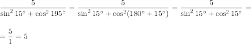 \dfrac{5}{\sin^215^\circ+\cos^2195^\circ}=\dfrac{5}{\sin^215^\circ+\cos^2(180^\circ+15^\circ)}=\dfrac{5}{\sin^215^\circ+\cos^215^\circ}=\\ \\ \\ =\dfrac{5}{1}=5