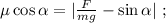 \mu \cos{ \alpha } = | \frac{F}{mg} - \sin{ \alpha } | \ ;