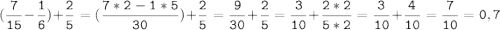 (\tt\displaystyle\frac{7}{15}-\frac{1}{6})+\frac{2}{5}=(\frac{7*2-1*5}{30})+\frac{2}{5}=\frac{9}{30}+\frac{2}{5}=\frac{3}{10}+\frac{2*2}{5*2}=\frac{3}{10}+\frac{4}{10}=\frac{7}{10}=0,7