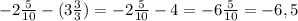 - 2 \frac{5}{10} -(3 \frac{3}{3} )= -2 \frac{5}{10} - 4=-6 \frac{5}{10}=-6,5