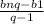 \frac{bn q - b1}{q - 1}