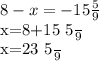 8-x=-15 \frac{5}{9} &#10;&#10; x=8+15 \frac{5}{9} &#10;&#10; x=23 \frac{5}{9}