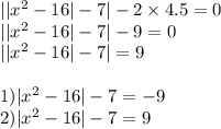 | | {x}^{2} - 16 | - 7| - 2 \times 4.5 = 0 \\ | | {x}^{2} - 16 | - 7| - 9 = 0 \\ | | {x}^{2} - 16 | - 7| = 9 \\ \\ 1) | {x}^{2} - 16 | - 7 = - 9 \\ 2)| {x}^{2} - 16 | - 7 = 9