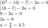 | | {0}^{2} - 16 | - 7| - 2a = 0 \\ |16 - 7| - 2a = 0 \\ 9 - 2a = 0 \\ 2a = 9 \\ a = \frac{9}{2} = 4.5