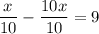 \displaystyle \frac{x}{10} - \frac{10x}{10} =9