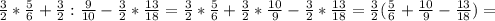 \frac{3}{2} * \frac{5}{6} + \frac{3}{2} : \frac{9}{10} - \frac{3}{2} * \frac{13}{18}= \frac{3}{2} * \frac{5}{6} + \frac{3}{2} * \frac{10}{9} - \frac{3}{2} * \frac{13}{18}= \frac{3}{2}( \frac{5}{6}+ \frac{10}{9}- \frac{13}{18})=