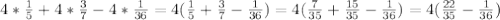 4* \frac{1}{5}+4* \frac{3}{7}-4* \frac{1}{36}=4( \frac{1}{5} + \frac{3}{7} - \frac{1}{36} ) =4( \frac{7}{35}+ \frac{15}{35}- \frac{1}{36})=4( \frac{22}{35}- \frac{1}{36})