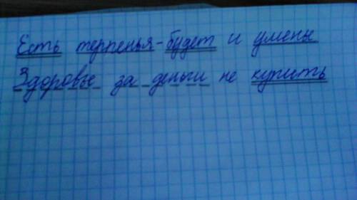 Определите члены предложения в пословицах: -есть терпенье-будет и уменье -здоровье за деньги не купи