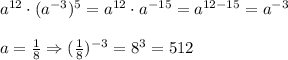 a^{12}\cdot (a^{-3})^5=a^{12}\cdot a^{-15}=a^{12-15}=a^{-3}\\\\&#10;a= \frac{1}{8} \Rightarrow ( \frac{1}{8} )^{-3}=8^3=512