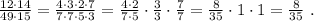 \frac{ 12 \cdot 14 }{ 49 \cdot 15 } = \frac{ 4 \cdot 3 \cdot 2 \cdot 7 }{ 7 \cdot 7 \cdot 5 \cdot 3 } = \frac{ 4 \cdot 2 }{ 7 \cdot 5 } \cdot \frac{3}{3} \cdot \frac{7}{7} = \frac{8}{35} \cdot 1 \cdot 1 = \frac{8}{35} \ .