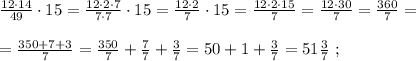 \frac{ 12 \cdot 14 }{49} \cdot 15 = \frac{ 12 \cdot 2 \cdot 7 }{ 7 \cdot 7 } \cdot 15 = \frac{ 12 \cdot 2 }{7} \cdot 15 = \frac{ 12 \cdot 2 \cdot 15 }{7} = \frac{ 12 \cdot 30 }{7} = \frac{360}{7} = \\\\ = \frac{350+7+3}{7} = \frac{350}{7} + \frac{7}{7} + \frac{3}{7} = 50 + 1 + \frac{3}{7} = 51 \frac{3}{7} \ ;