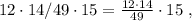 12 \cdot 14 / 49 \cdot 15 = \frac{ 12 \cdot 14 }{49} \cdot 15 \ ,