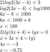 2)log2(3x-4)\ \textless \ 3 \\log2(3x-4)\ \textless \ log1000\\6x-8\ \textless \ 1000 \\ 6x\ \textless \ 1000+8\\x\ \textless \ 168\\ 3)lg(3x+4)+lgx=0\\ x+3x+4=lg1 \\4x=-3\\x=-0.75