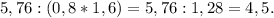 5,76 : (0,8 * 1,6) = 5,76 : 1,28 = 4,5.