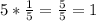 5* \frac{1}{5}= \frac{5}{5}=1