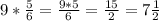 9* \frac{5}{6}= \frac{9*5}{6}= \frac{15}{2}= 7 \frac{1}{2}