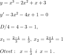 y=x^3-2x^2+x+3\\\\y'=3x^2-4x+1=0\\\\D/4=4-3=1,\\\\x_1=\frac{2-1}{3}=\frac{1}{3},\; x_2=\frac{2+1}{3}=1\\\\Otvet:\; \; x=\frac{1}{3}\; \; i\; \; x=1\; .