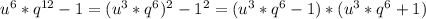 u^{6} * q^{12} -1=( u^{3}* q^{6} ) ^{2} - 1^{2} =( u^{3}*q ^{6} -1 )*(u ^{3} *q^{6}+1 )