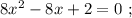 8x^2 - 8x + 2 = 0 \ ;