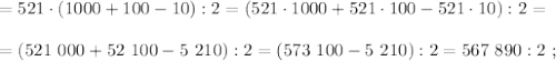 = 521 \cdot ( 1000 + 100 - 10 ) : 2 = ( 521 \cdot 1000 + 521 \cdot 100 - 521 \cdot 10 ) : 2 = \\\\ = ( 521 \ 000 + 52 \ 100 - 5 \ 210 ) : 2 = ( 573 \ 100 - 5 \ 210 ) : 2 = 567 \ 890 : 2 \ ;