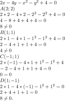 2x-4y-x^2-y^2+4=0 \\ &#10;A(2;2) \\ &#10;2*2-4*2-2^{2} -2^{2} +4 = 0 \\ &#10;4-8+4+4+4 = 0 \\ &#10;8 \neq 0 \\ &#10;B(1;1) \\&#10;2*1-4*1- 1^{2} - 1^{2} + 4 = 0 \\&#10;2 - 4 + 1 +1+4 = 0 \\&#10;4 \neq 0 \\ &#10;C(-1;1) \\&#10;2*(-1) - 4*1 + 1^{2} - 1^{2} +4 \\ &#10;-2-4+1+1+4=0\\&#10;0 = 0 \\&#10;D(1;-1) \\&#10;2*1 - 4*(-1) -1^{2} +1^{2} = 0\\&#10;2+4+1+1= 0\\&#10;8 \neq 0.&#10;&#10;&#10;&#10;&#10;