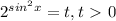 2 ^{sin ^{2}x }=t, t\ \textgreater \ 0