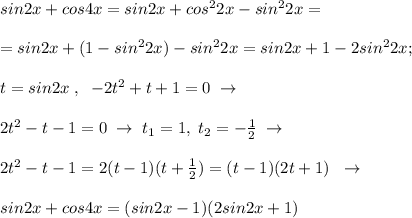 sin2x+cos4x=sin2x+cos^22x-sin^22x=\\\\=sin2x+(1-sin^22x)-sin^22x=sin2x+1-2sin^22x;\\\\t=sin2x\; ,\; \; -2t^2+t+1=0\; \to \\\\2t^2-t-1=0\; \to \; t_1=1,\; t_2=-\frac{1}{2}\; \to \\\\2t^2-t-1=2(t-1)(t+\frac{1}{2})=(t-1)(2t+1)\; \; \to \\\\sin2x+cos4x=(sin2x-1)(2sin2x+1)