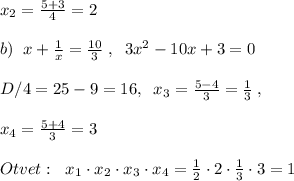 x_2=\frac{5+3}{4}=2\\\\b)\; \; x+\frac{1}{x}=\frac{10}{3}\; ,\; \; 3x^2-10x+3=0\\\\D/4=25-9=16,\; \; x_3=\frac{5-4}{3}=\frac{1}{3}\; ,\\\\x_4=\frac{5+4}{3}=3\\\\Otvet:\; \ x_1\cdot x_2\cdot x_3\cdot x_4=\frac{1}{2}\cdot 2\cdot \frac{1}{3}\cdot 3=1\\\\