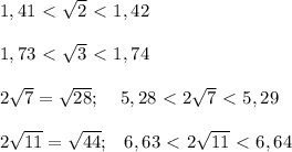 1,41\ \textless \ \sqrt2\ \textless \ 1,42\\\\1,73\ \textless \ \sqrt3\ \textless \ 1,74\\\\2\sqrt7=\sqrt{28};\; \; \; \; 5,28\ \textless \ 2\sqrt7\ \textless \ 5,29\\\\2\sqrt{11}=\sqrt{44};\; \; \; 6,63\ \textless \ 2\sqrt{11}\ \textless \ 6,64