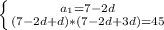 \left \{ {{a_1=7-2d} \atop {(7-2d+d)*(7-2d+3d)=45}} \right.