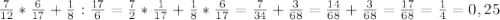 \frac{7}{12}* \frac{6}{17}+ \frac{1}{8} : \frac{17}{6} = \frac{7}{2}* \frac{1}{17}+ \frac{1}{8}* \frac{6}{17}= \frac{7}{34}+ \frac{3}{68}= \frac{14}{68}+ \frac{3}{68}= \frac{17}{68} = \frac{1}{4}=0,25