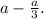 a- \frac{a}{3} .