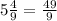 5\frac{4}{9} = \frac{49}{9}