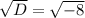 \sqrt{D}= \sqrt{-8}